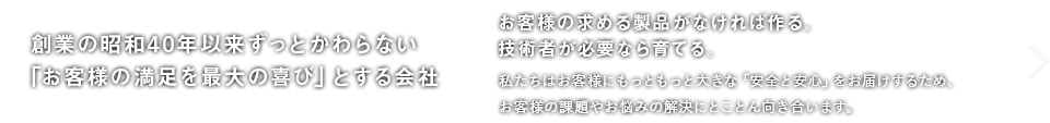 創業の昭和40年以来ずっとかわらない「お客様の満足を最大の喜び」とする会社